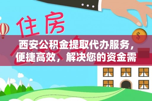 绵阳西安公积金提取代办服务，便捷高效，解决您的资金需求