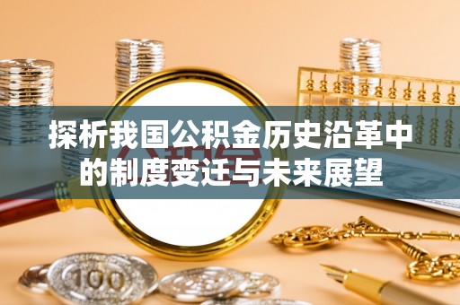 绵阳探析我国公积金历史沿革中的制度变迁与未来展望