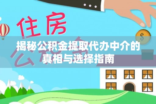 绵阳揭秘公积金提取代办中介的真相与选择指南