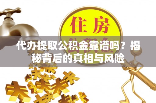 绵阳代办提取公积金靠谱吗？揭秘背后的真相与风险