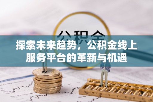 绵阳探索未来趋势，公积金线上服务平台的革新与机遇