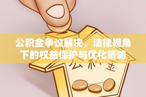 绵阳公积金争议解决，法律视角下的权益保护与优化策略