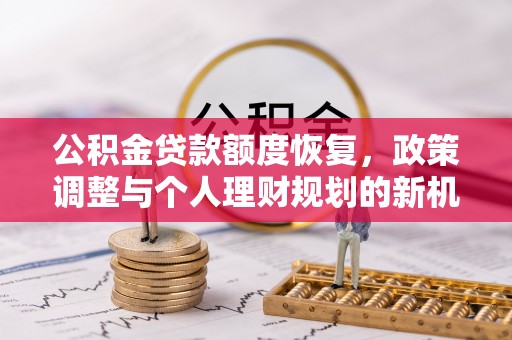 绵阳公积金贷款额度恢复，政策调整与个人理财规划的新机遇