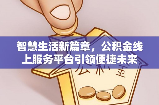 绵阳智慧生活新篇章，公积金线上服务平台引领便捷未来
