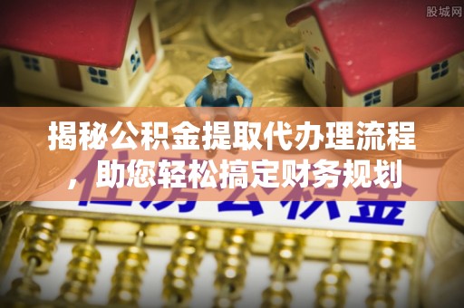 绵阳揭秘公积金提取代办理流程，助您轻松搞定财务规划