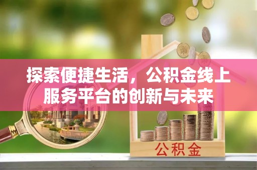 绵阳探索便捷生活，公积金线上服务平台的创新与未来