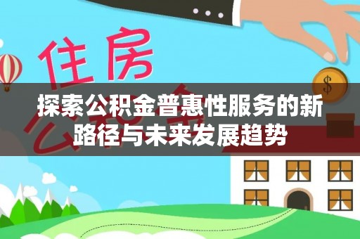 绵阳探索公积金普惠性服务的新路径与未来发展趋势