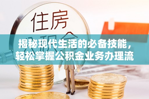 绵阳揭秘现代生活的必备技能，轻松掌握公积金业务办理流程