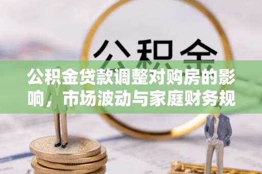绵阳公积金贷款调整对购房的影响，市场波动与家庭财务规划
