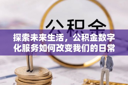 绵阳探索未来生活，公积金数字化服务如何改变我们的日常