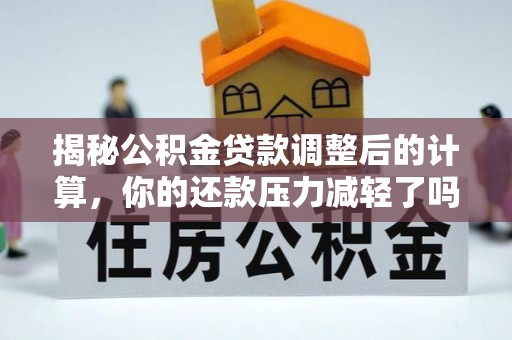 绵阳揭秘公积金贷款调整后的计算，你的还款压力减轻了吗？