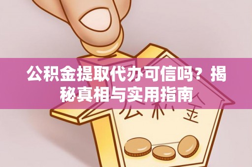 绵阳公积金提取代办可信吗？揭秘真相与实用指南