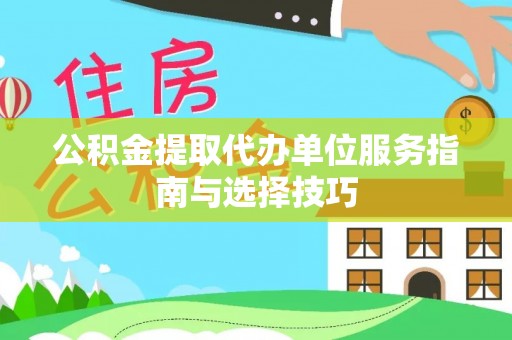 绵阳公积金提取代办单位服务指南与选择技巧
