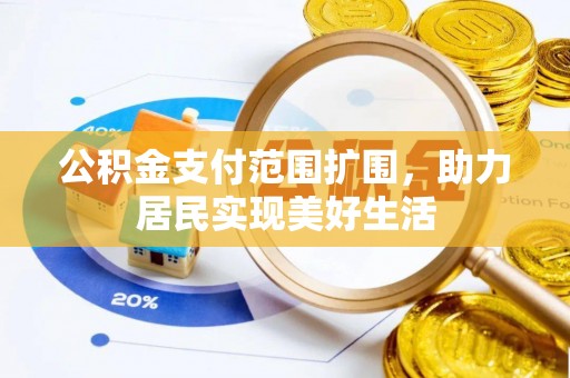 绵阳公积金支付范围扩围，助力居民实现美好生活
