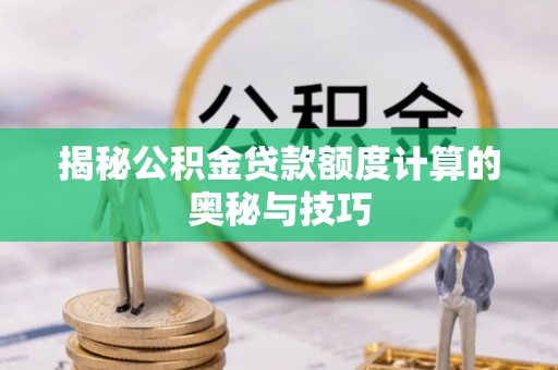 绵阳揭秘公积金贷款额度计算的奥秘与技巧