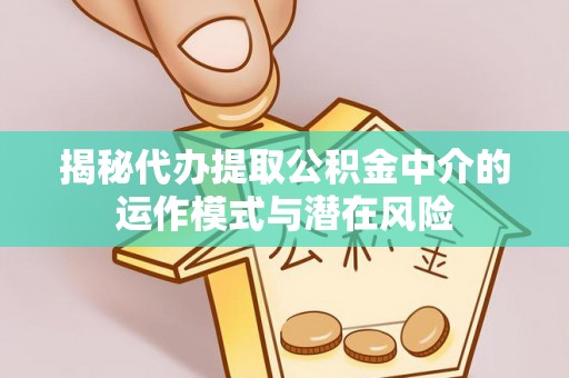 绵阳揭秘代办提取公积金中介的运作模式与潜在风险
