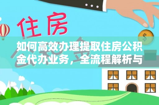 绵阳如何高效办理提取住房公积金代办业务，全流程解析与实用建议