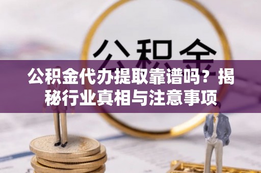 绵阳公积金代办提取靠谱吗？揭秘行业真相与注意事项