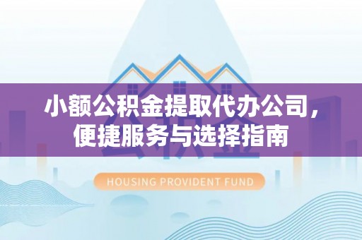 绵阳小额公积金提取代办公司，便捷服务与选择指南