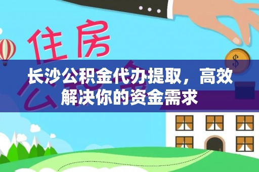 绵阳长沙公积金代办提取，高效解决你的资金需求