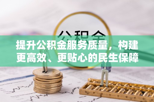 绵阳提升公积金服务质量，构建更高效、更贴心的民生保障体系
