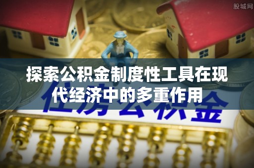 绵阳探索公积金制度性工具在现代经济中的多重作用
