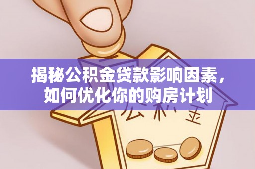 绵阳揭秘公积金贷款影响因素，如何优化你的购房计划