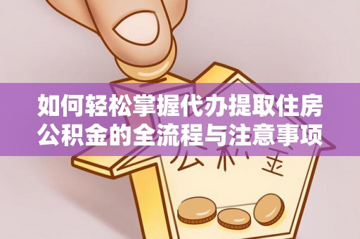 绵阳如何轻松掌握代办提取住房公积金的全流程与注意事项