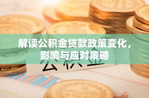 绵阳解读公积金贷款政策变化，影响与应对策略