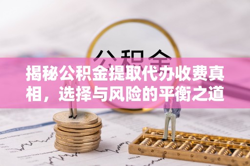 绵阳揭秘公积金提取代办收费真相，选择与风险的平衡之道