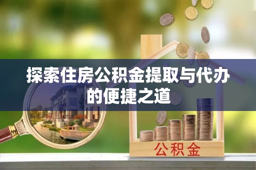 绵阳探索住房公积金提取与代办的便捷之道