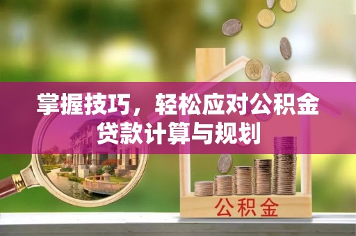 绵阳掌握技巧，轻松应对公积金贷款计算与规划