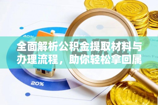 绵阳全面解析公积金提取材料与办理流程，助你轻松拿回属于自己的钱