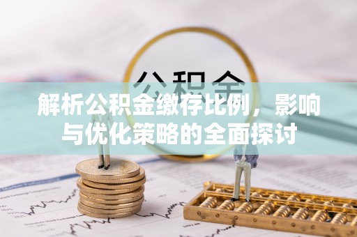 绵阳解析公积金缴存比例，影响与优化策略的全面探讨