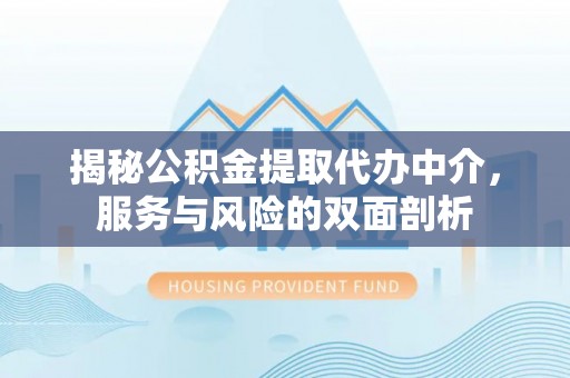 绵阳揭秘公积金提取代办中介，服务与风险的双面剖析