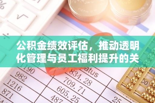 绵阳公积金绩效评估，推动透明化管理与员工福利提升的关键