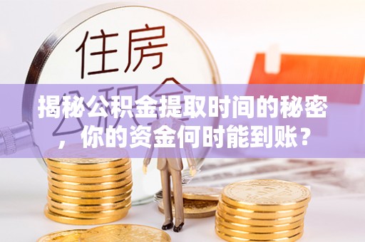 绵阳揭秘公积金提取时间的秘密，你的资金何时能到账？