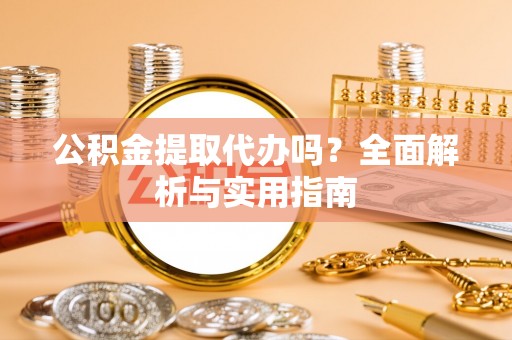 绵阳公积金提取代办吗？全面解析与实用指南