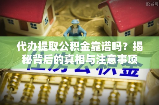 绵阳代办提取公积金靠谱吗？揭秘背后的真相与注意事项