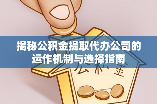 绵阳揭秘公积金提取代办公司的运作机制与选择指南