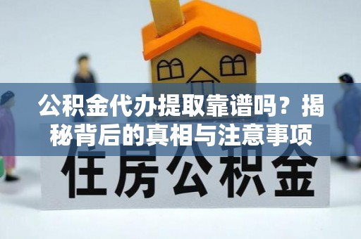 绵阳公积金代办提取靠谱吗？揭秘背后的真相与注意事项