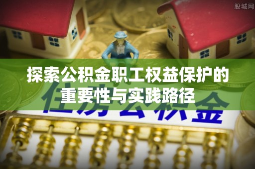 绵阳探索公积金职工权益保护的重要性与实践路径