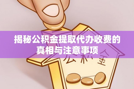 绵阳揭秘公积金提取代办收费的真相与注意事项