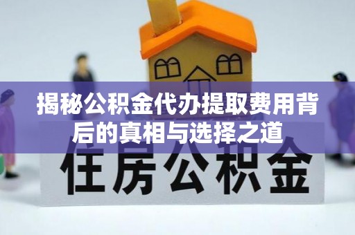 绵阳揭秘公积金代办提取费用背后的真相与选择之道