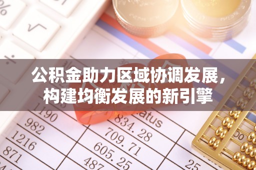 绵阳公积金助力区域协调发展，构建均衡发展的新引擎