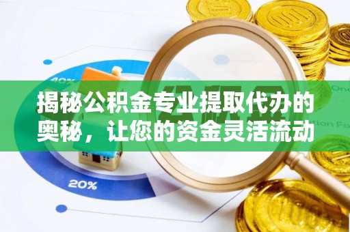 绵阳揭秘公积金专业提取代办的奥秘，让您的资金灵活流动
