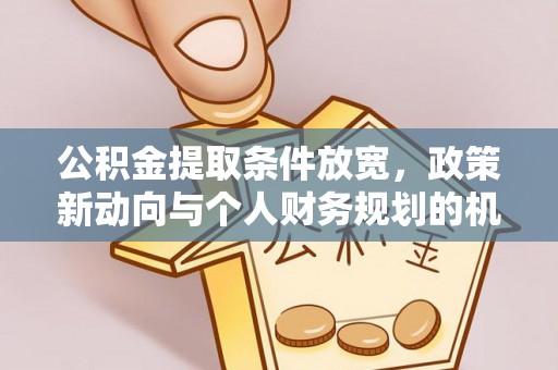 绵阳公积金提取条件放宽，政策新动向与个人财务规划的机遇