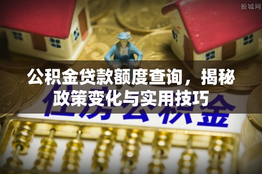 绵阳公积金贷款额度查询，揭秘政策变化与实用技巧
