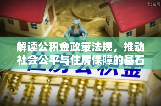 绵阳解读公积金政策法规，推动社会公平与住房保障的基石