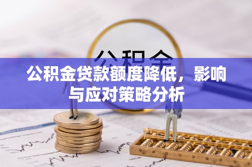 绵阳公积金贷款额度降低，影响与应对策略分析